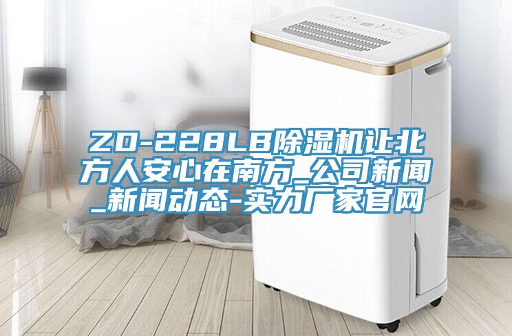 ZD-228LB除濕機讓北方人安心在南方_公司新聞_新聞動態-實力廠家官網