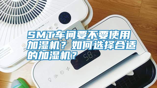 SMT車間要不要使用加濕機？如何選擇合適的加濕機？