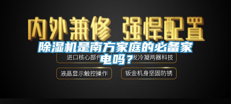 除濕機(jī)是南方家庭的必備家電嗎？