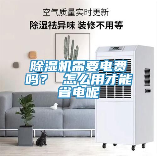 除濕機需要電費嗎？ 怎么用才能省電呢