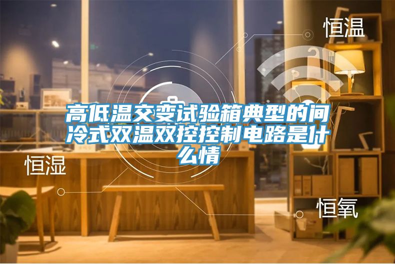 高低溫交變?cè)囼?yàn)箱典型的間冷式雙溫雙控控制電路是什么情