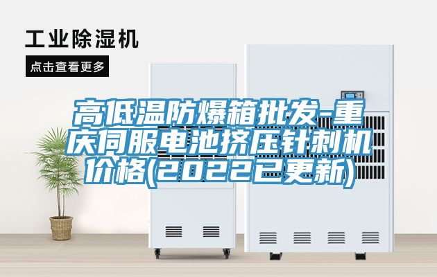 高低溫防爆箱批發-重慶伺服電池擠壓針刺機價格(2022已更新)