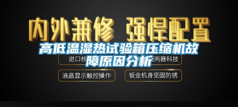 高低溫濕熱試驗箱壓縮機(jī)故障原因分析