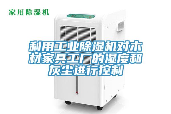 利用工業除濕機對木材家具工廠的濕度和灰塵進行控制