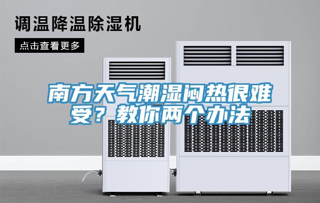 南方天氣潮濕悶熱很難受？教你兩個(gè)辦法