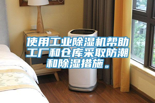 使用工業除濕機幫助工廠和倉庫采取防潮和除濕措施。