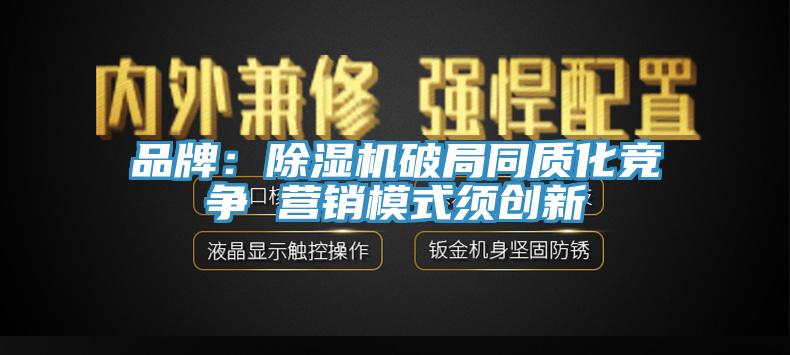 品牌：除濕機破局同質化競爭 營銷模式須創新